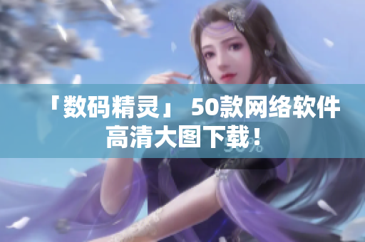 「数码精灵」 50款网络软件高清大图下载！
