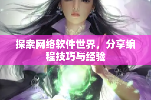 探索网络软件世界，分享编程技巧与经验