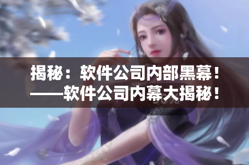 揭秘：软件公司内部黑幕！——软件公司内幕大揭秘！