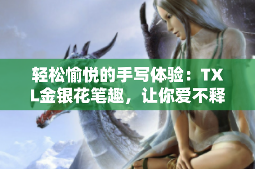 轻松愉悦的手写体验：TXL金银花笔趣，让你爱不释手
