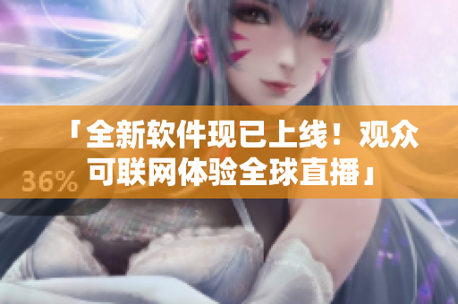 「全新软件现已上线！观众可联网体验全球直播」