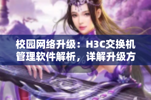 校园网络升级：H3C交换机管理软件解析，详解升级方案