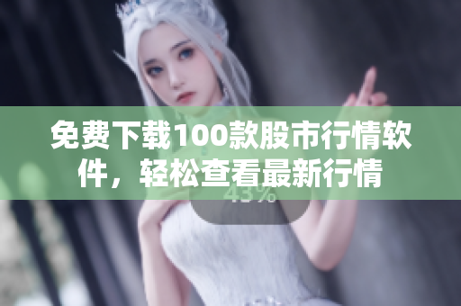 免费下载100款股市行情软件，轻松查看最新行情
