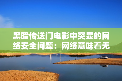 黑暗传送门电影中突显的网络安全问题：网络意味着无处不在的潜在威胁。