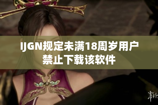 IJGN规定未满18周岁用户禁止下载该软件