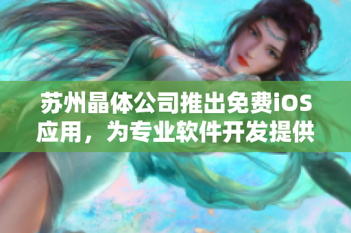 苏州晶体公司推出免费iOS应用，为专业软件开发提供便利