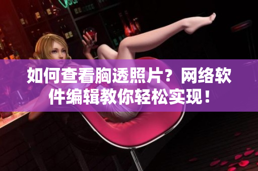如何查看胸透照片？网络软件编辑教你轻松实现！
