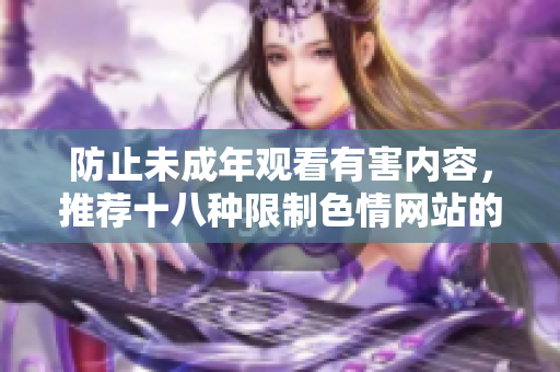 防止未成年观看有害内容，推荐十八种限制色情网站的软件