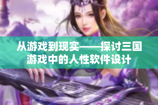 从游戏到现实——探讨三国游戏中的人性软件设计