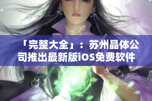 「完整大全」：苏州晶体公司推出最新版iOS免费软件集合