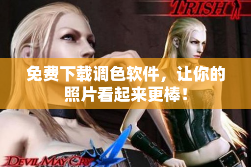免费下载调色软件，让你的照片看起来更棒！