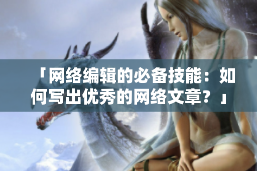 「网络编辑的必备技能：如何写出优秀的网络文章？」