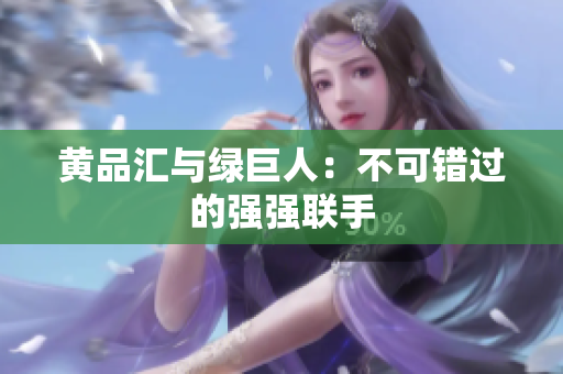 黄品汇与绿巨人：不可错过的强强联手
