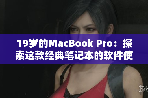 19岁的MacBook Pro：探索这款经典笔记本的软件使用历程
