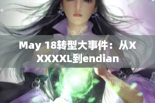 May 18转型大事件：从XXXXXL到endian