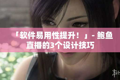 「软件易用性提升！」- 鲍鱼直播的3个设计技巧