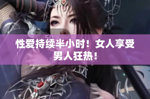 性爱持续半小时！女人享受男人狂热！