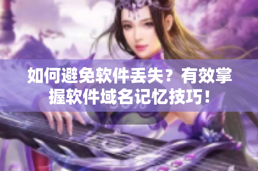 如何避免软件丢失？有效掌握软件域名记忆技巧！