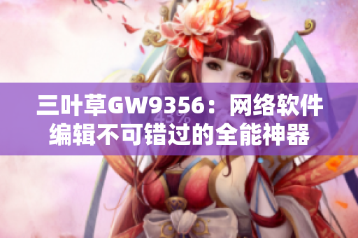 三叶草GW9356：网络软件编辑不可错过的全能神器