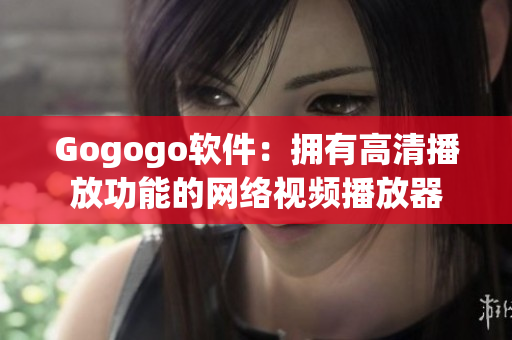 Gogogo软件：拥有高清播放功能的网络视频播放器