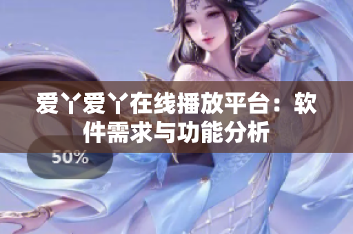 爱丫爱丫在线播放平台：软件需求与功能分析