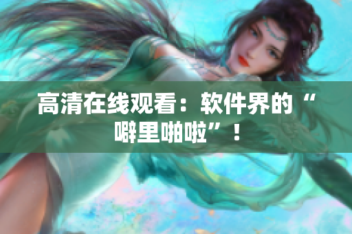 高清在线观看：软件界的“噼里啪啦”！