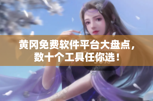 黄冈免费软件平台大盘点，数十个工具任你选！
