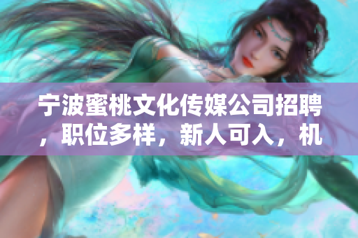 宁波蜜桃文化传媒公司招聘，职位多样，新人可入，机会多多！
