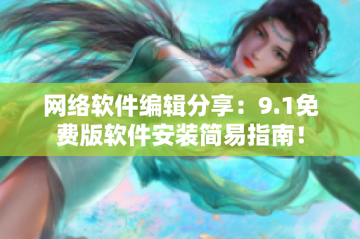 网络软件编辑分享：9.1免费版软件安装简易指南！