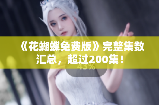 《花蝴蝶免费版》完整集数汇总，超过200集！