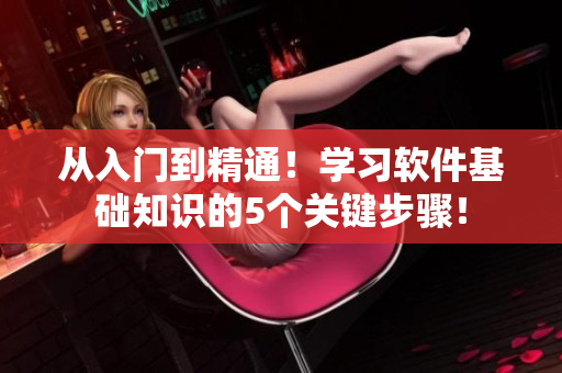从入门到精通！学习软件基础知识的5个关键步骤！
