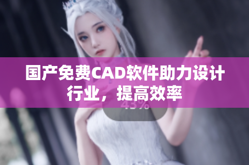 国产免费CAD软件助力设计行业，提高效率