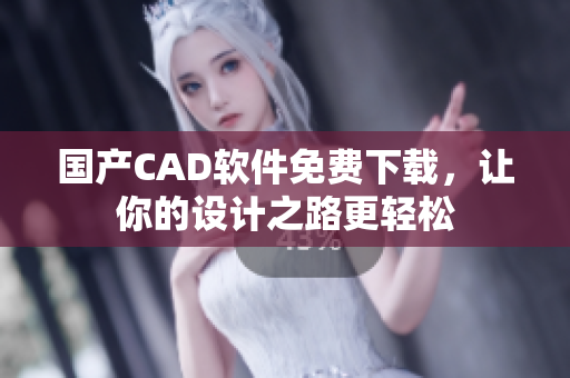 国产CAD软件免费下载，让你的设计之路更轻松
