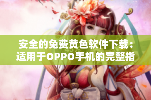 安全的免费黄色软件下载：适用于OPPO手机的完整指南