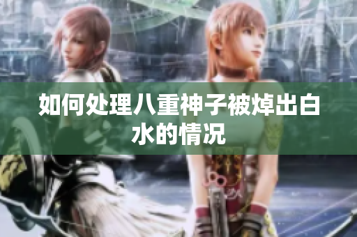 如何处理八重神子被焯出白水的情况