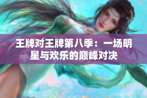 王牌对王牌第八季：一场明星与欢乐的巅峰对决