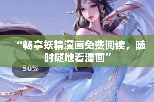“畅享妖精漫画免费阅读，随时随地看漫画”