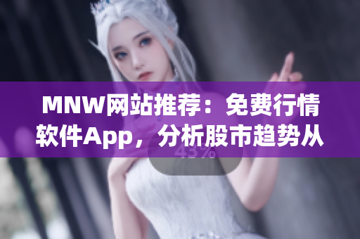 MNW网站推荐：免费行情软件App，分析股市趋势从未如此简单！