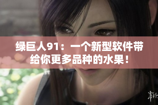 绿巨人91：一个新型软件带给你更多品种的水果！