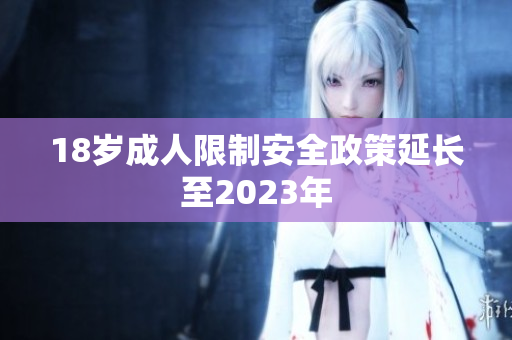 18岁成人限制安全政策延长至2023年