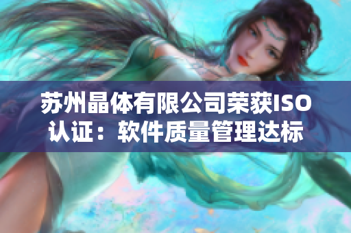 苏州晶体有限公司荣获ISO认证：软件质量管理达标