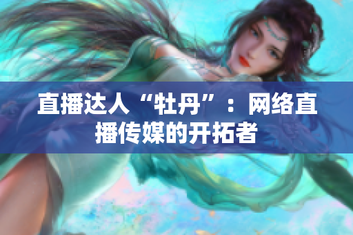直播达人“牡丹”：网络直播传媒的开拓者
