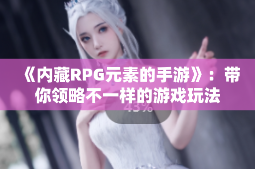 《内藏RPG元素的手游》：带你领略不一样的游戏玩法