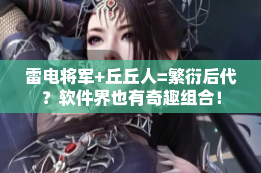 雷电将军+丘丘人=繁衍后代？软件界也有奇趣组合！