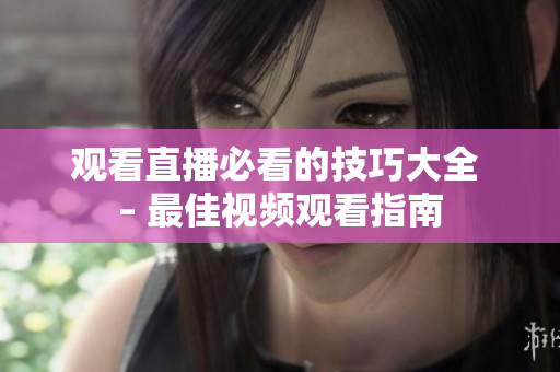 观看直播必看的技巧大全 – 最佳视频观看指南