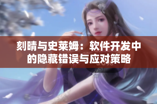 刻晴与史莱姆：软件开发中的隐藏错误与应对策略