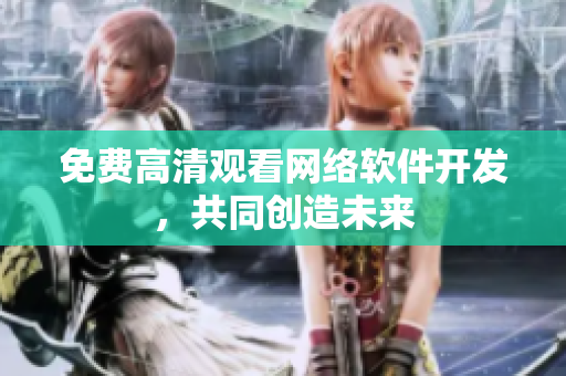 免费高清观看网络软件开发，共同创造未来