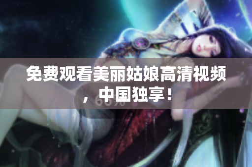 免费观看美丽姑娘高清视频，中国独享！