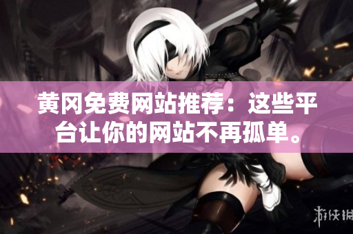 黄冈免费网站推荐：这些平台让你的网站不再孤单。