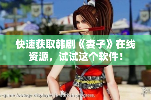 快速获取韩剧《妻子》在线资源，试试这个软件！